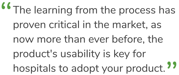 “ The learning from the process has proven critical in the market, as now more than ever before, the product’s usability is key for hospitals to adopt your product.”